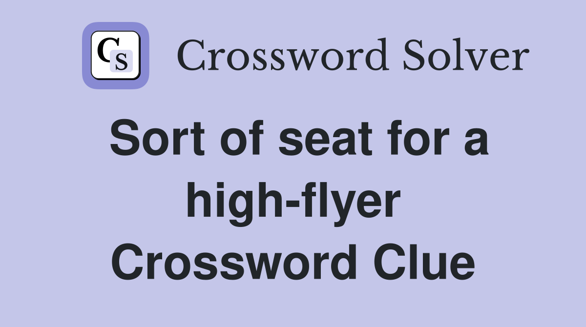 Sort of seat for a highflyer Crossword Clue Answers Crossword Solver